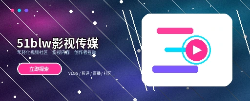 51爆料影视传媒视频社区首屏视觉